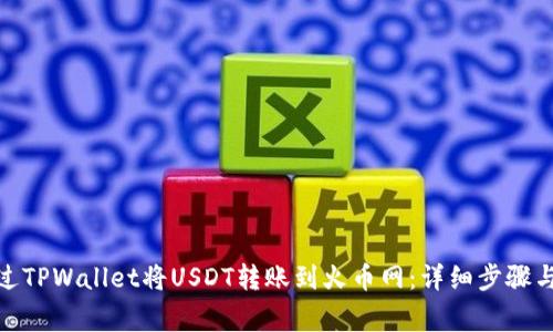 : 如何通过TPWallet将USDT转账到火币网：详细步骤与注意事项