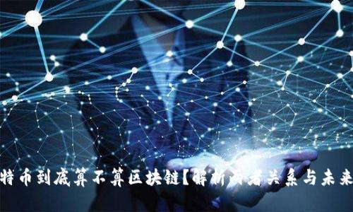 : 比特币到底算不算区块链？解析两者关系与未来发展