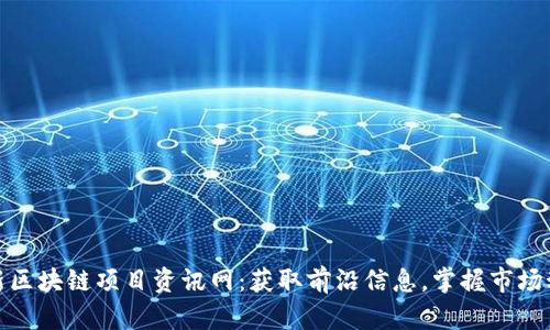 最新区块链项目资讯网：获取前沿信息，掌握市场动态