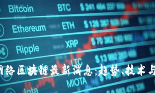 2023年网络区块链最新消息：趋势、技术与未来展望