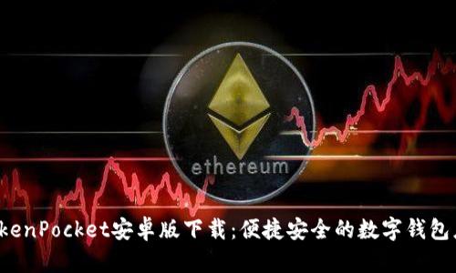  TokenPocket安卓版下载：便捷安全的数字钱包应用