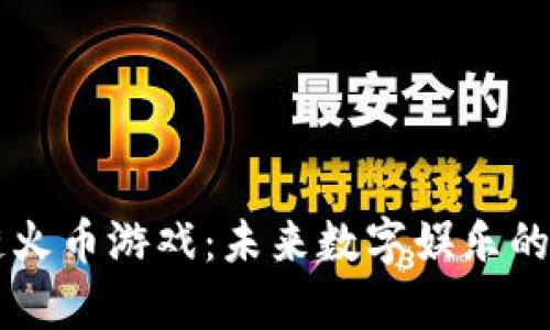 区块链火币游戏：未来数字娱乐的新篇章