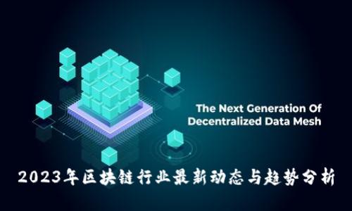 2023年区块链行业最新动态与趋势分析
