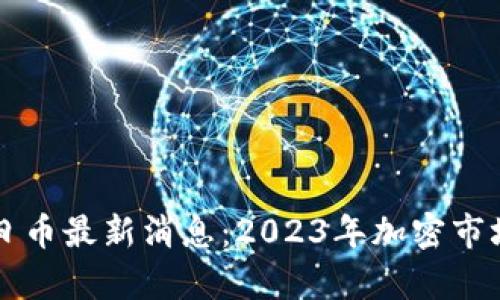 区块链每日币最新消息：2023年加密市场动态分析