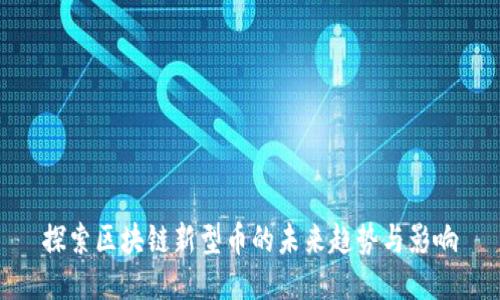 探索区块链新型币的未来趋势与影响
