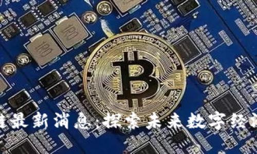 天德区块链最新消息：探索未来数字经济的新机遇