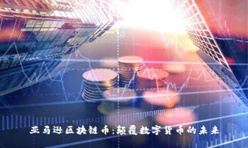亚马逊区块链币：颠覆数字货币的未来