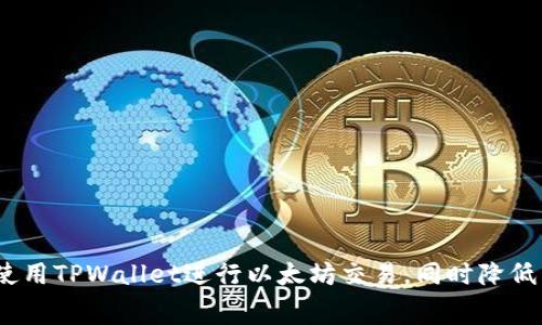 : 如何使用TPWallet进行以太坊交易，同时降低手续费？