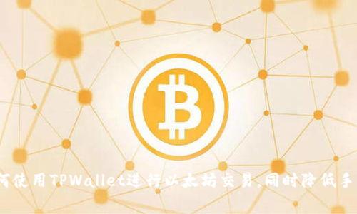 : 如何使用TPWallet进行以太坊交易，同时降低手续费？