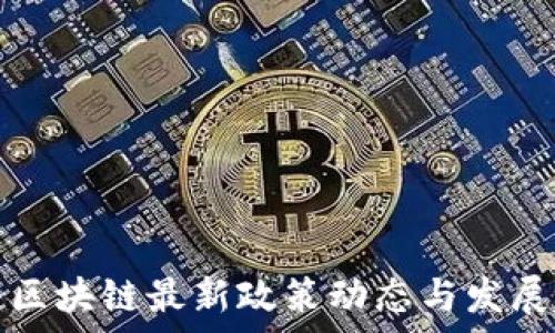   
国家关于区块链最新政策动态与发展趋势分析