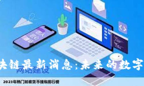 2023年世界区块链最新消息：未来的数字经济与技术变革