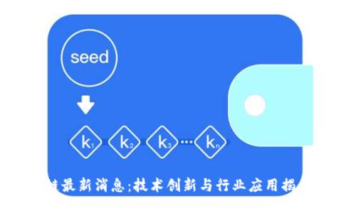 小米区块链最新消息：技术创新与行业应用揭示未来趋势