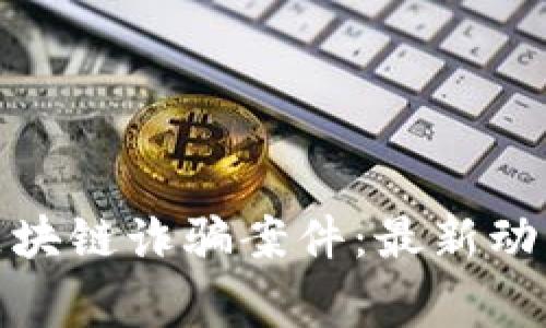 揭秘柬埔寨区块链诈骗案件：最新动态与预防措施