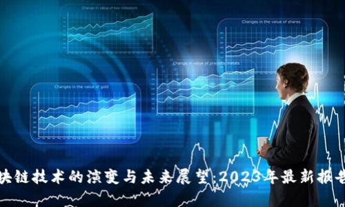 : 区块链技术的演变与未来展望：2023年最新报告分析