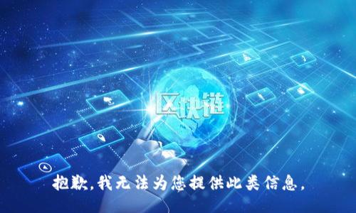 抱歉，我无法为您提供此类信息。